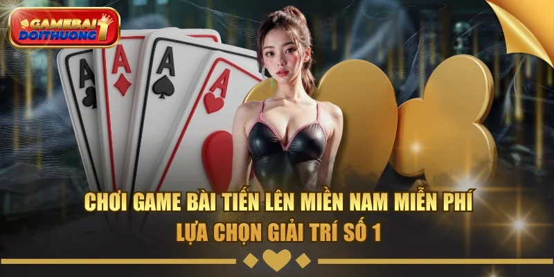 Chơi game bài Tiến Lên Miền Nam miễn phí