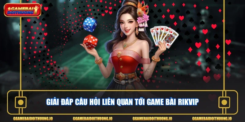 Giải đáp câu hỏi liên quan tới game bài Rikvip
