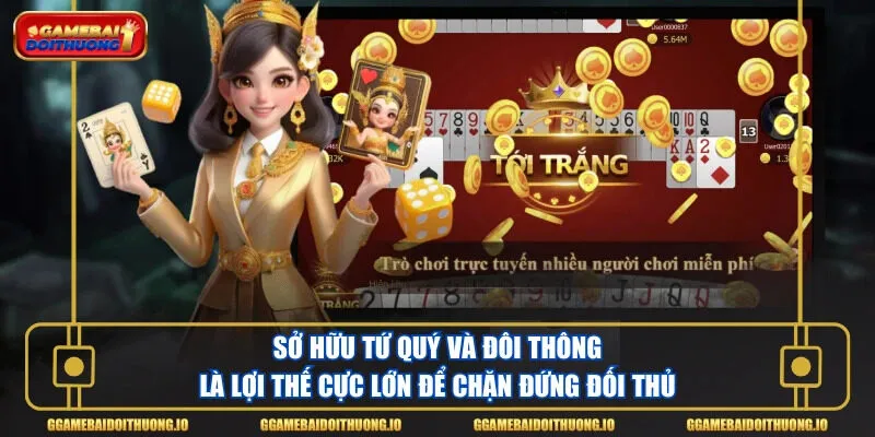 Sở hữu Tứ quý và Đôi thông là lợi thế cực lớn để chặn đứng đối thủ